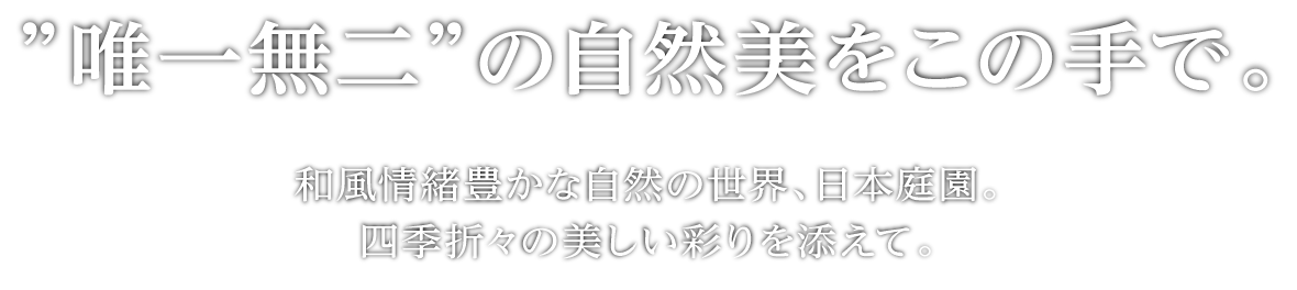 唯一無二の自然美をこの手で。和風情緒豊かな自然の世界、日本庭園。四季折々の美しい彩りを添えて。